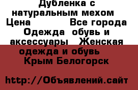 Дубленка с натуральным мехом › Цена ­ 7 000 - Все города Одежда, обувь и аксессуары » Женская одежда и обувь   . Крым,Белогорск